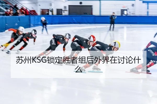 苏州KSG锁定胜者组后外界在讨论什么